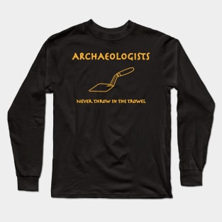 Archaeologists Never Throw in the Trowel Long Sleeve T-Shirt